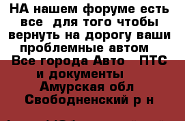 НА нашем форуме есть все, для того чтобы вернуть на дорогу ваши проблемные автом - Все города Авто » ПТС и документы   . Амурская обл.,Свободненский р-н